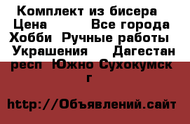 Комплект из бисера › Цена ­ 400 - Все города Хобби. Ручные работы » Украшения   . Дагестан респ.,Южно-Сухокумск г.